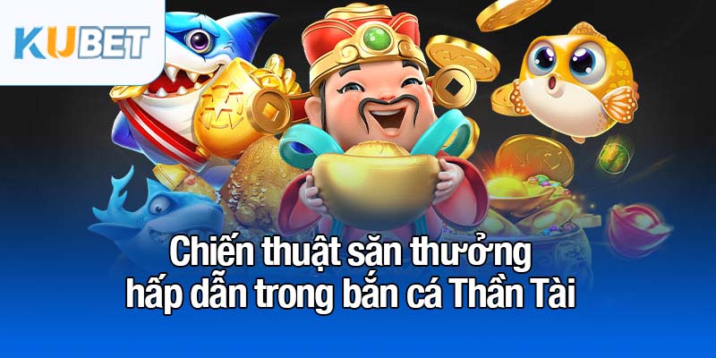 Bắn cá Thần Tài - Tựa game giải trí số 1 đang bùng nổ 4 Chiến thuật săn thưởng hấp dẫn trong bắn cá Thần Tài