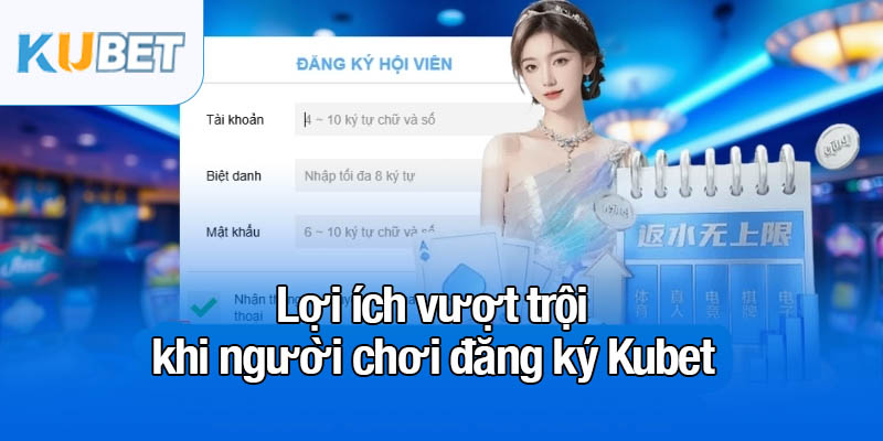 Đăng ký Kubet - 3 bước gia nhập sân chơi hấp dẫn 1 Lợi ích vượt trội khi người chơi đăng ký Kubet