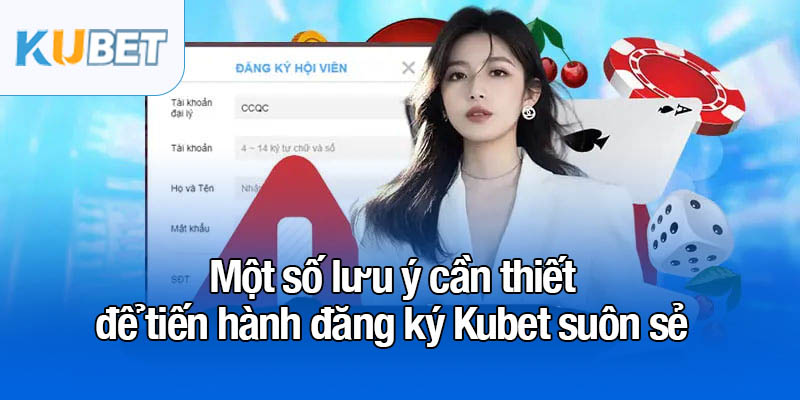 Đăng ký Kubet - 3 bước gia nhập sân chơi hấp dẫn 3 Một số lưu ý cần thiết để tiến hành đăng ký Kubet suôn sẻ