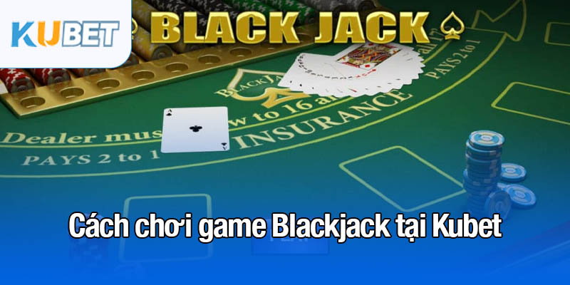 Game Blackjack - Khám phá cách chơi thắng lớn tại Kubet 3 Cách chơi game Blackjack tại Kubet