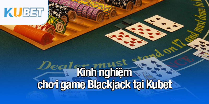 Game Blackjack - Khám phá cách chơi thắng lớn tại Kubet 4 Kinh nghiệm chơi game Blackjack tại Kubet