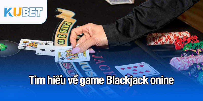 Game Blackjack - Khám phá cách chơi thắng lớn tại Kubet 2 Tìm hiểu về game Blackjack onine