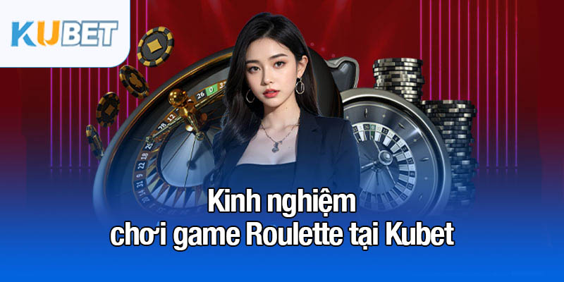 Các cửa đặt cược và chiến lược chơi game Roulette thông minh 4 Kinh nghiệm chơi game Roulette tại Kubet