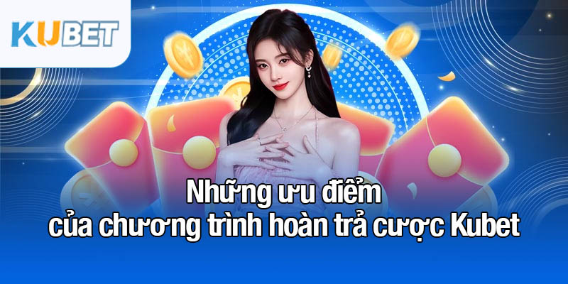 1% hoàn trả cược mỗi tuần - Cơ hội hấp dẫn cho người chơi 2 Những ưu điểm của chương trình hoàn trả cược Kubet