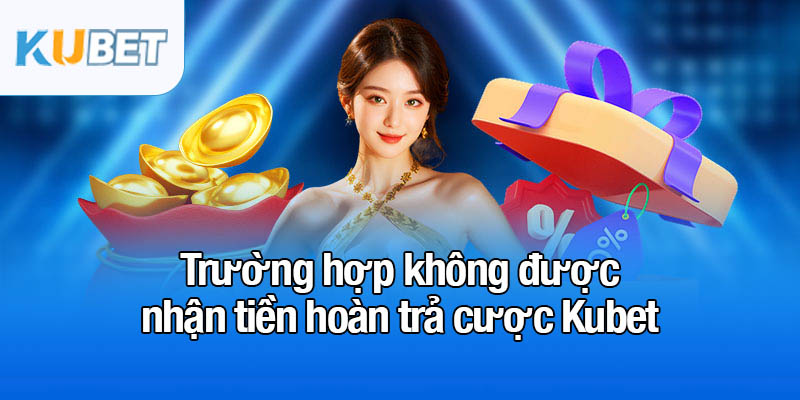 1% hoàn trả cược mỗi tuần - Cơ hội hấp dẫn cho người chơi 4 Trường hợp không được nhận tiền hoàn trả cược Kubet