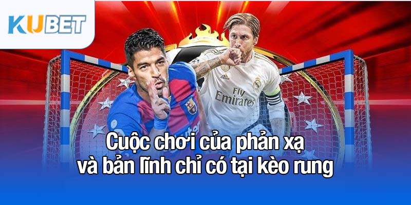 Kèo rung - Tối đa hóa lợi nhuận chỉ trong 90 phút 2 Cuộc chơi của phản xạ và bản lĩnh chỉ có tại kèo rung