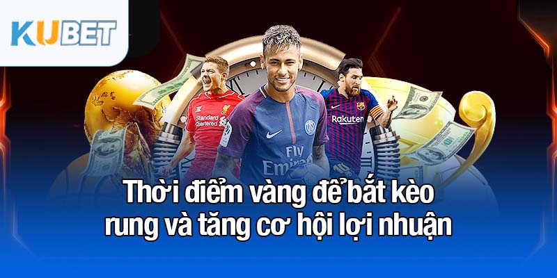 Kèo rung - Tối đa hóa lợi nhuận chỉ trong 90 phút 3 Thời điểm vàng để bắt kèo rung và tăng cơ hội lợi nhuận