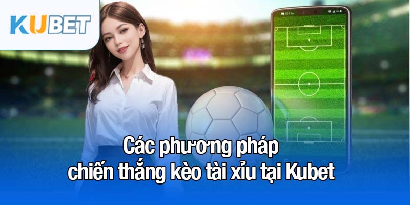 Kèo tài xỉu - Cách chơi và chiến lược giành chiến thắng 4 Các phương pháp chiến thắng kèo tài xỉu tại Kubet