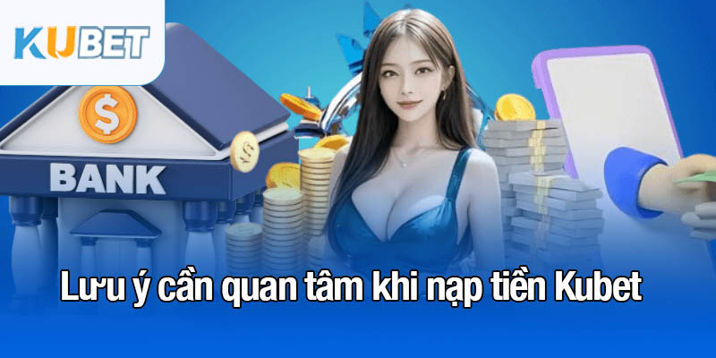 Nạp tiền Kubet qua phương thức hiện đại chỉ 1 phút 3 Lưu ý cần quan tâm khi nạp tiền Kubet