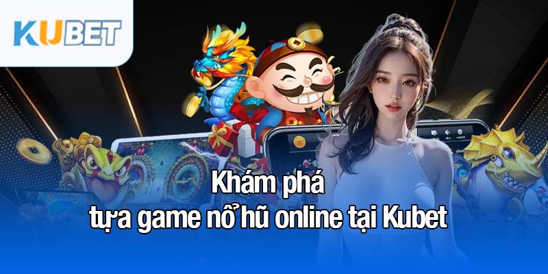 Nổ hũ online - Trải nghiệm cá cược thú vị cùng cơ hội lớn 2 Khám phá tựa game nổ hũ online tại Kubet