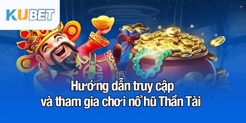 Nổ hũ Thần Tài - Trải nghiệm bùng nổ với Jackpot khủng 4 Hướng dẫn truy cập và tham gia chơi nổ hũ Thần Tài